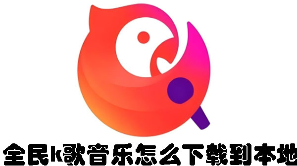 全民k歌音乐怎么下载到本地