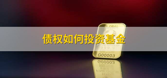 债权如何投资基金，有以下七步