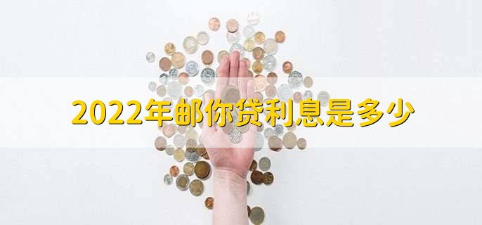 2022年邮你贷利息是多少，最低为7.77%