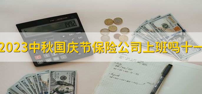 2023中秋国庆节保险公司上班吗十一，不上班