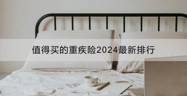 值得买的重疾险2024最新排行