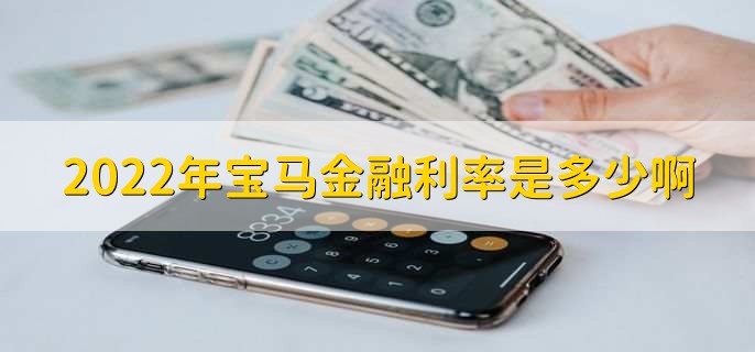 2022年宝马金融利率是多少啊，有以下五种利率详情