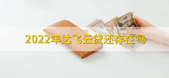 2022年达飞云贷还存在吗，存在