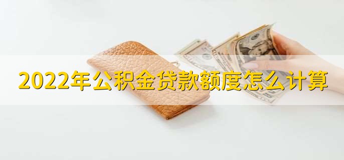 2022年公积金贷款额度怎么计算，有以下两种计算方法