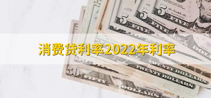 消费贷利率2022年利率，在基准利率的基础上浮动