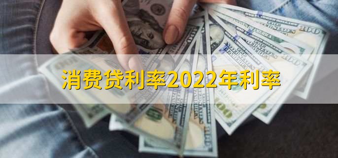 消费贷利率2022年利率，在基准利率的基础上浮动