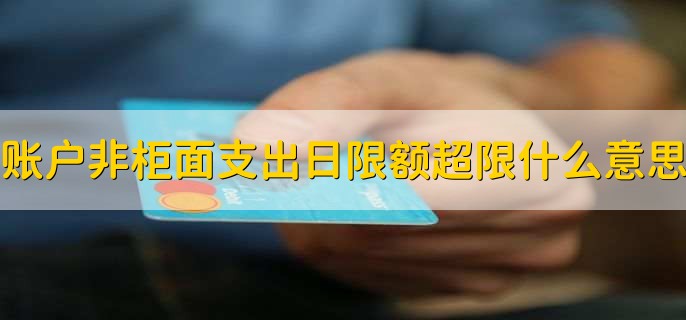 账户非柜面支出日限额超限什么意思，额度受限交易失败