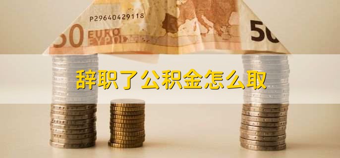辞职了公积金怎么取，去公积金中心提取