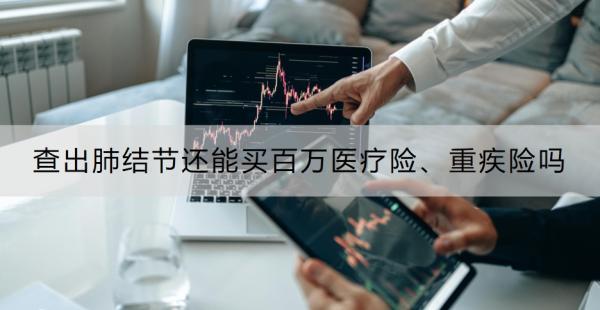 查出肺结节还能买百万医疗险、重疾险吗