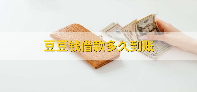 豆豆钱借款多久到账，一般情况下当天就能到账