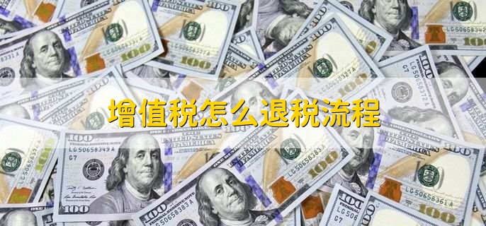 增值税怎么退税流程，有以下9个步骤