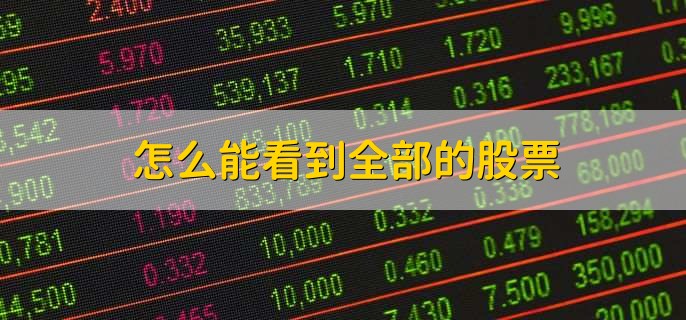 怎么能看到全部的股票，下载股票软件看