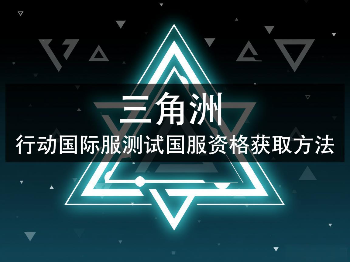 《三角洲行动国际服测试国服资格获取方法》