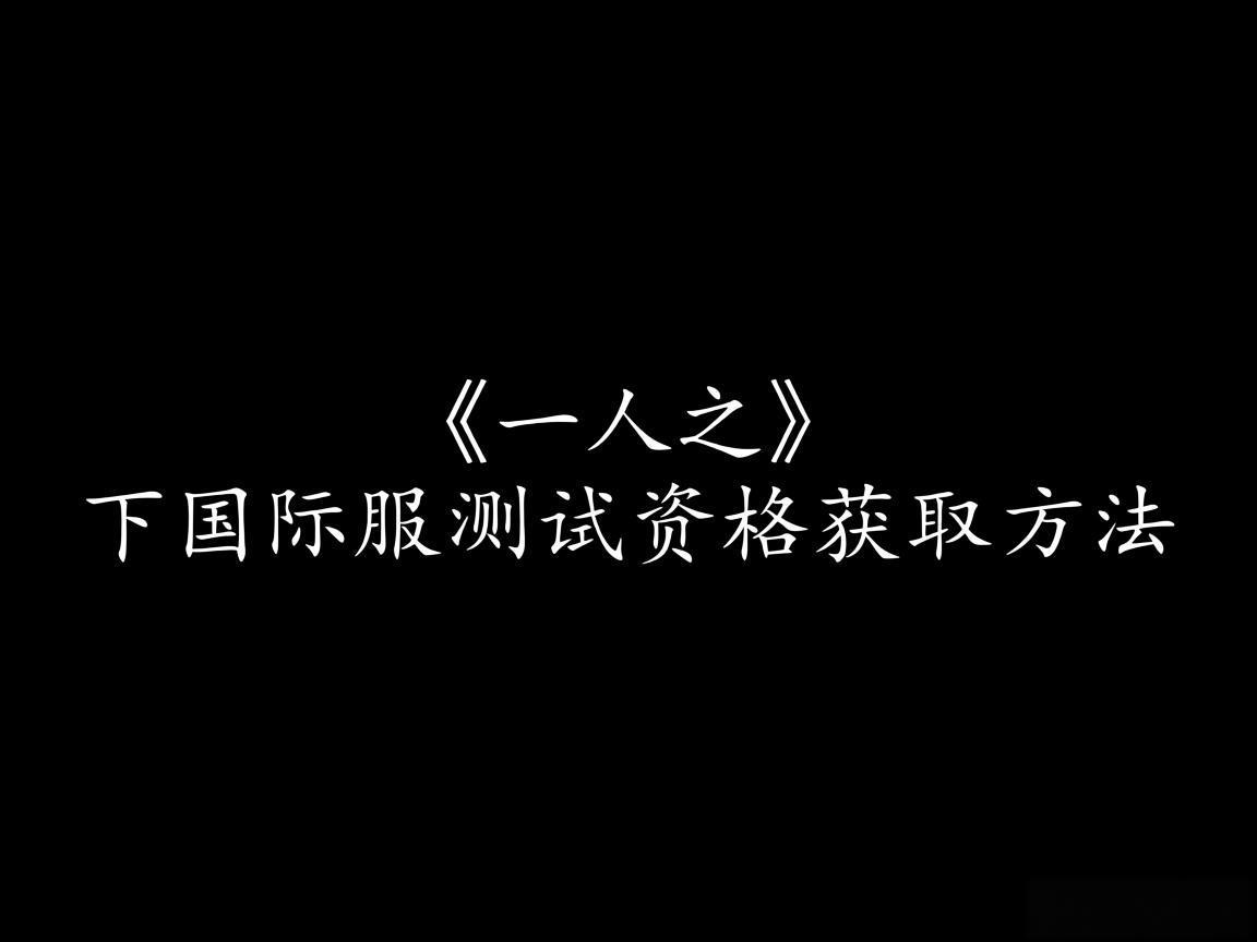《一人之下国际服测试资格获取方法》